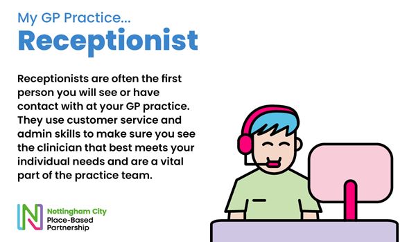 Receptionists are often the first person you will see or have contact with at your GP practice.